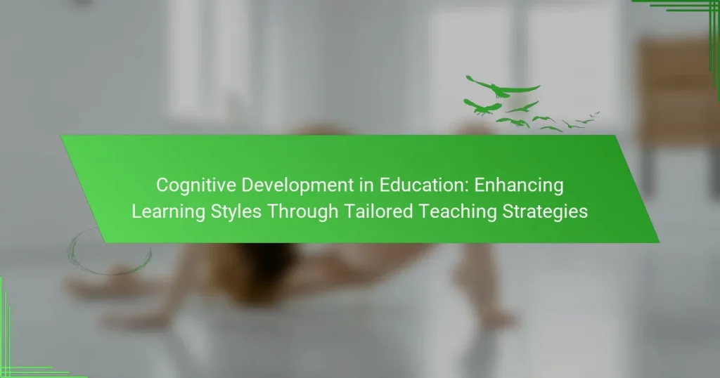 Cognitive Development in Education: Enhancing Learning Styles Through Tailored Teaching Strategies