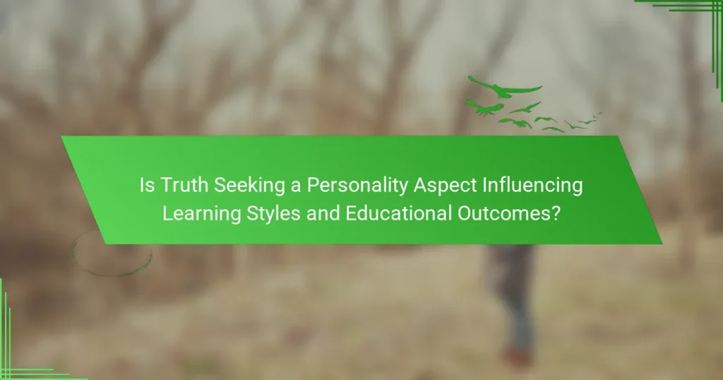 Is Truth Seeking a Personality Aspect Influencing Learning Styles and Educational Outcomes?