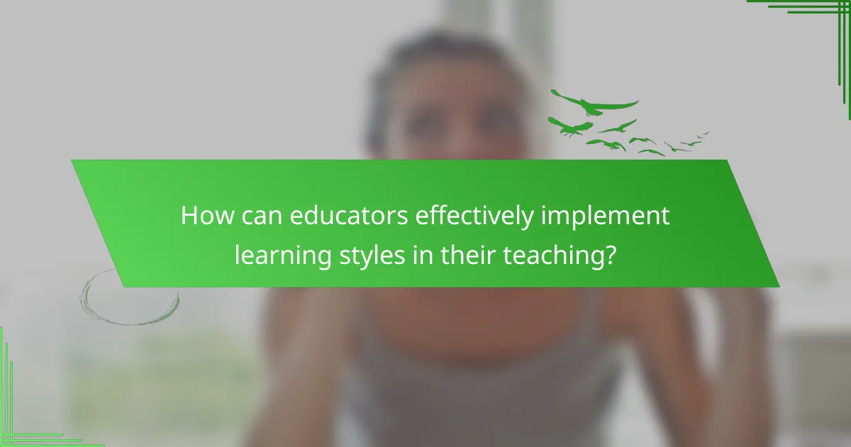 How can educators effectively implement learning styles in their teaching?