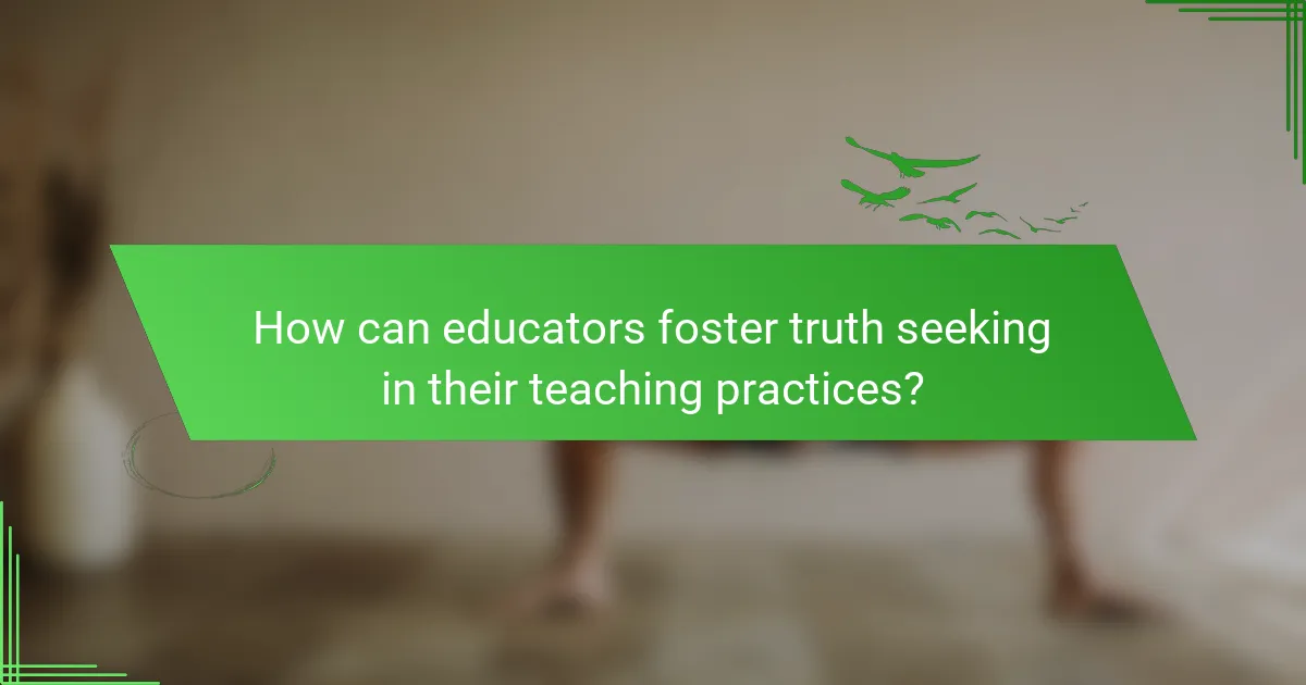 How can educators foster truth seeking in their teaching practices?