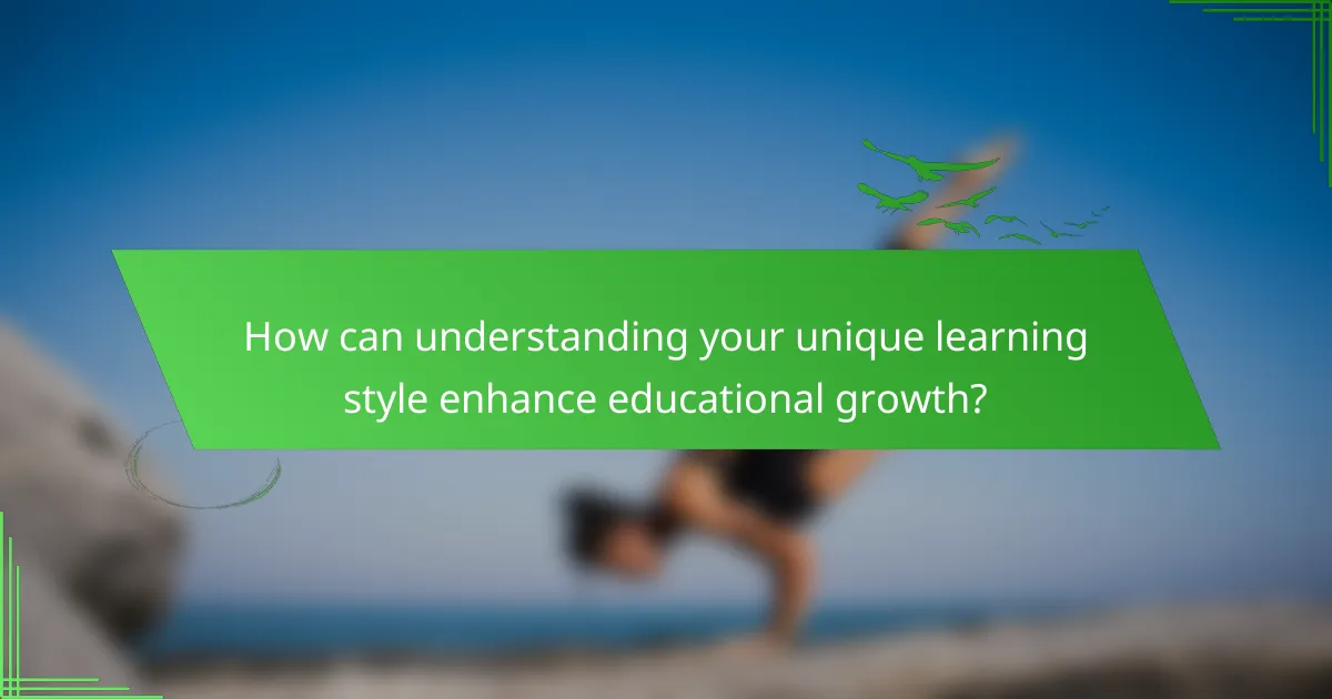 How can understanding your unique learning style enhance educational growth?