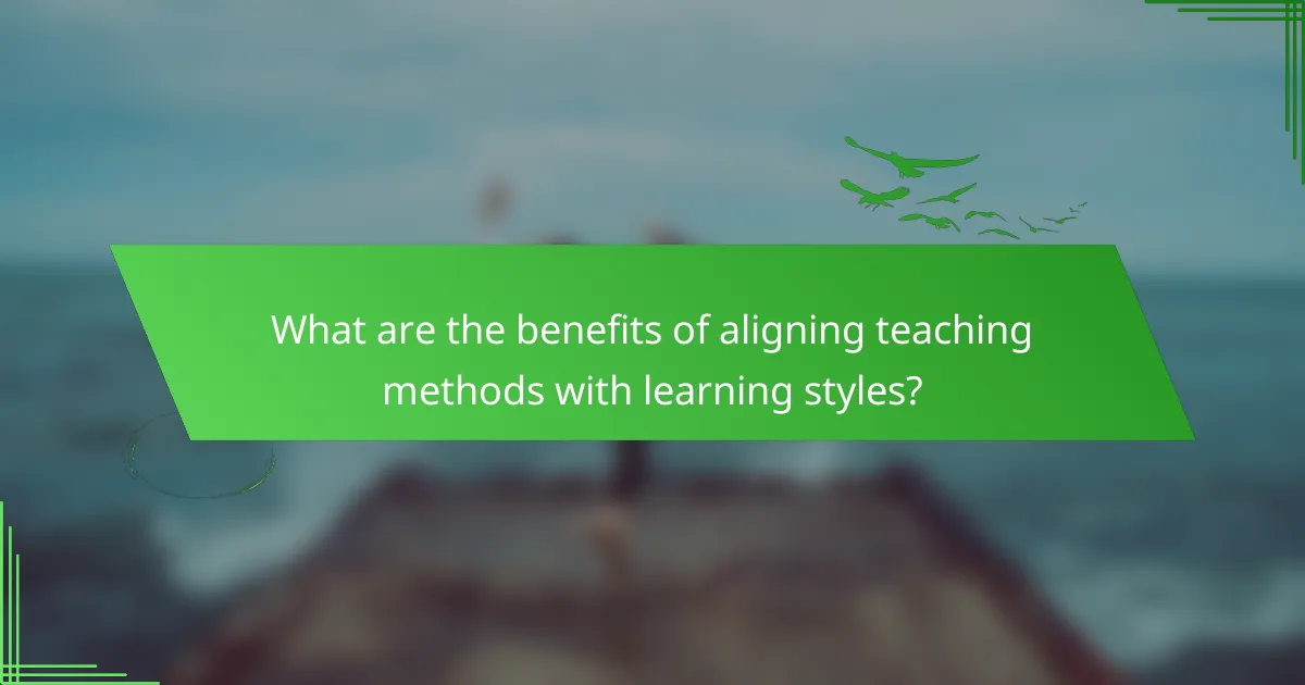 What are the benefits of aligning teaching methods with learning styles?