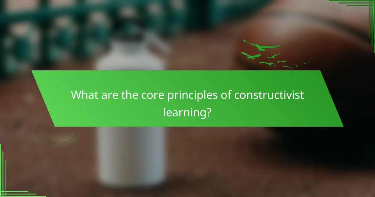 What are the core principles of constructivist learning?
