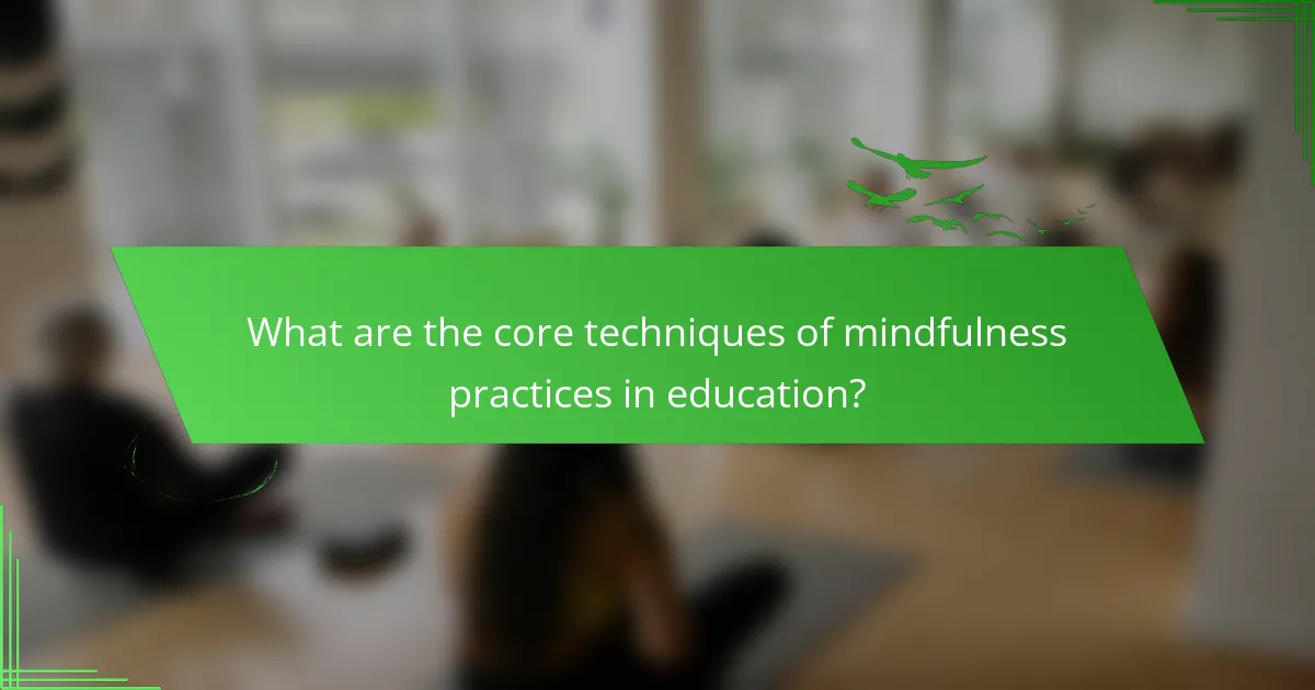 What are the core techniques of mindfulness practices in education?