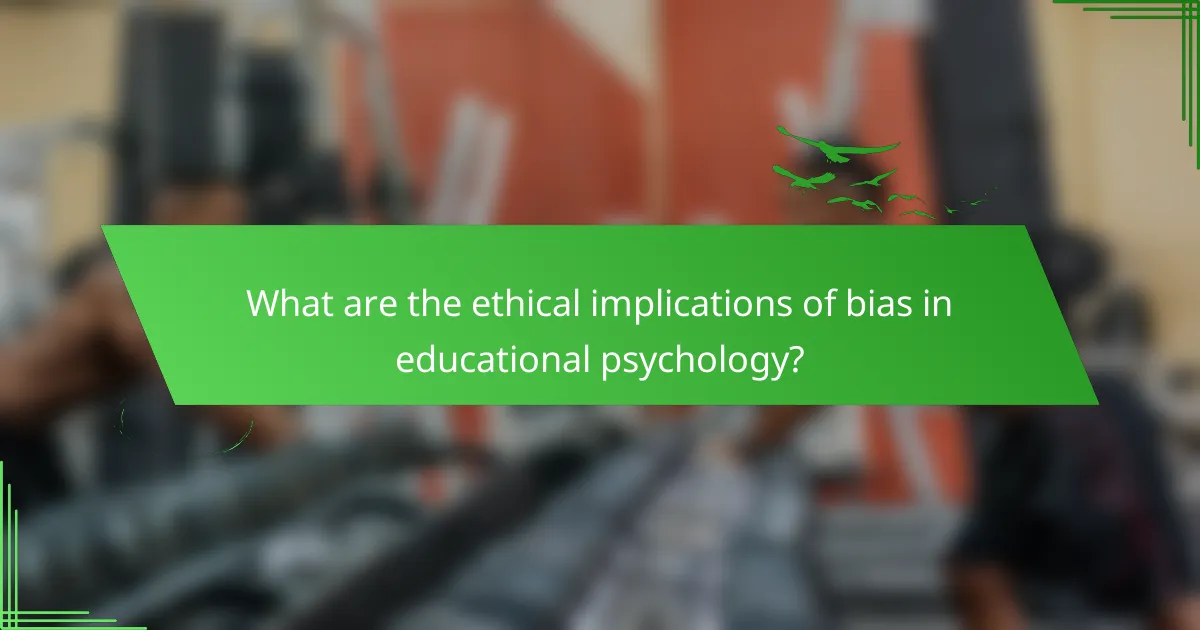 What are the ethical implications of bias in educational psychology?