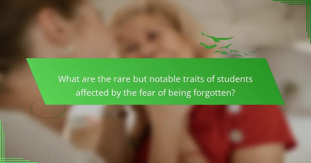 What are the rare but notable traits of students affected by the fear of being forgotten?