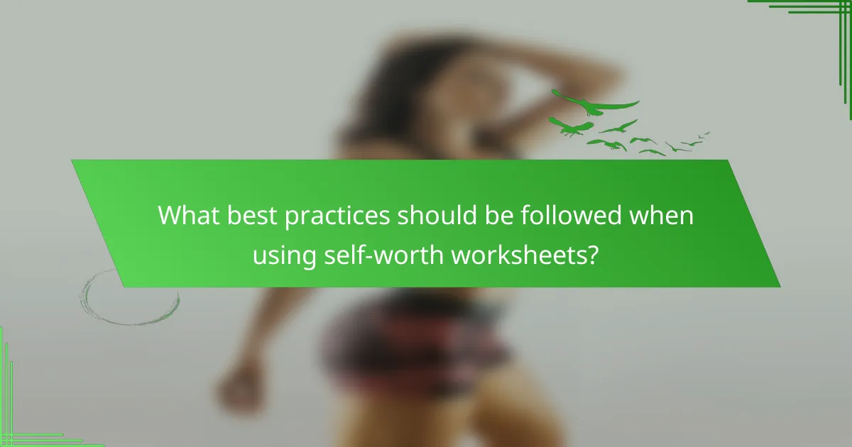 What best practices should be followed when using self-worth worksheets?