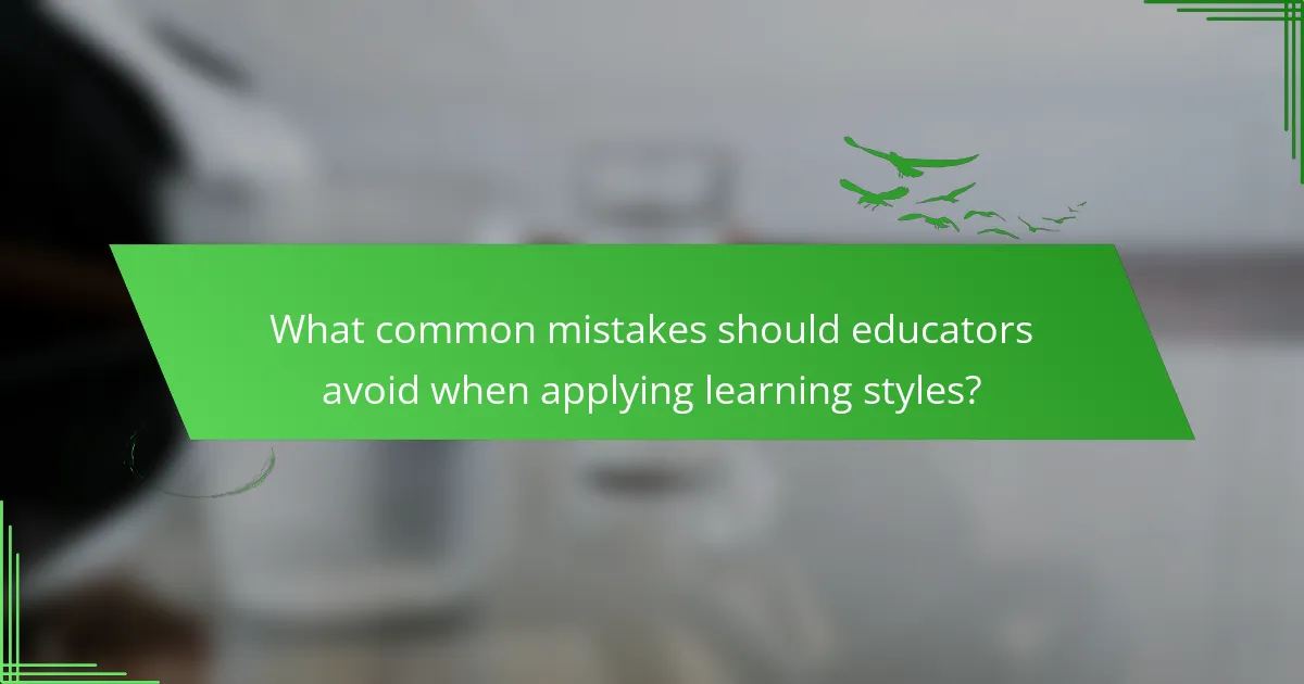 What common mistakes should educators avoid when applying learning styles?