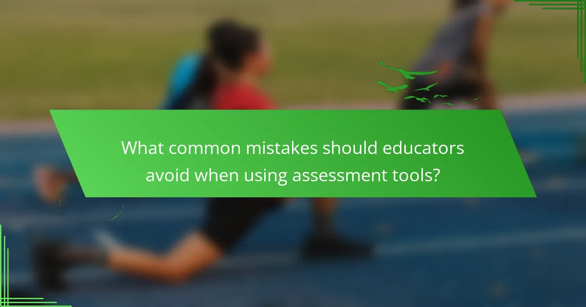 What common mistakes should educators avoid when using assessment tools?