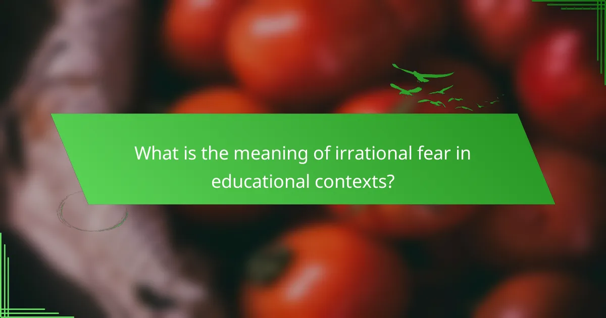 What is the meaning of irrational fear in educational contexts?