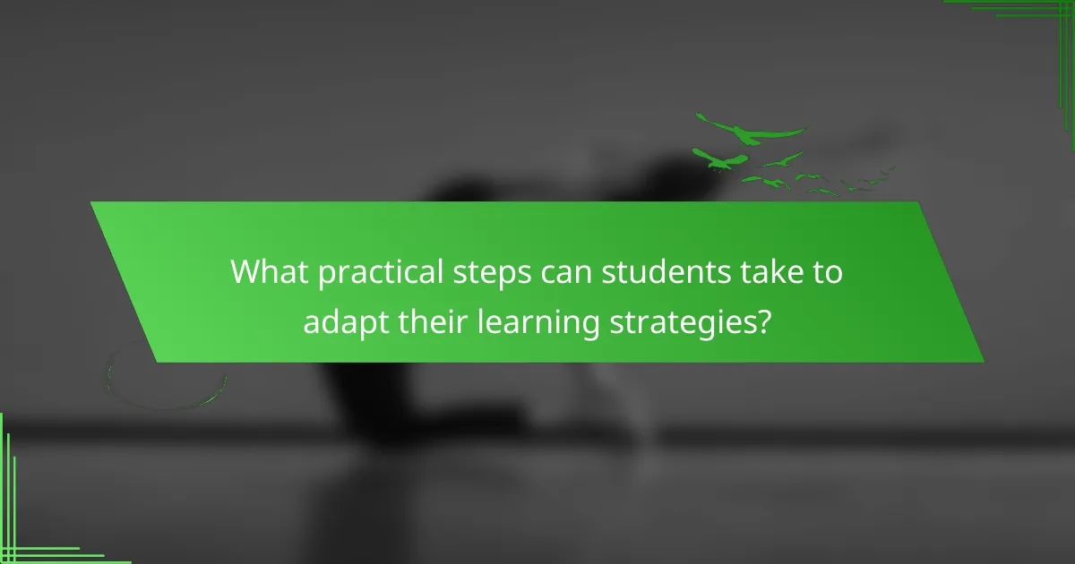 What practical steps can students take to adapt their learning strategies?