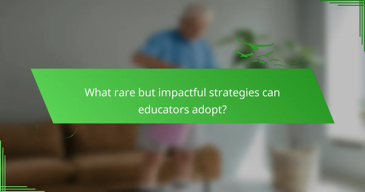 What rare but impactful strategies can educators adopt?