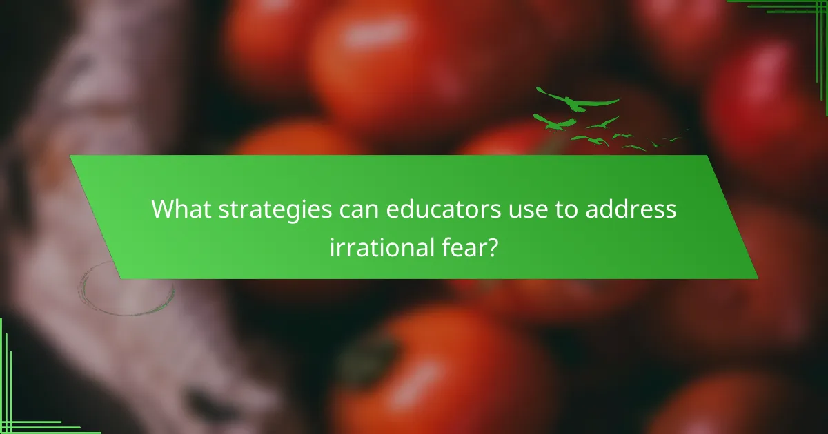 What strategies can educators use to address irrational fear?