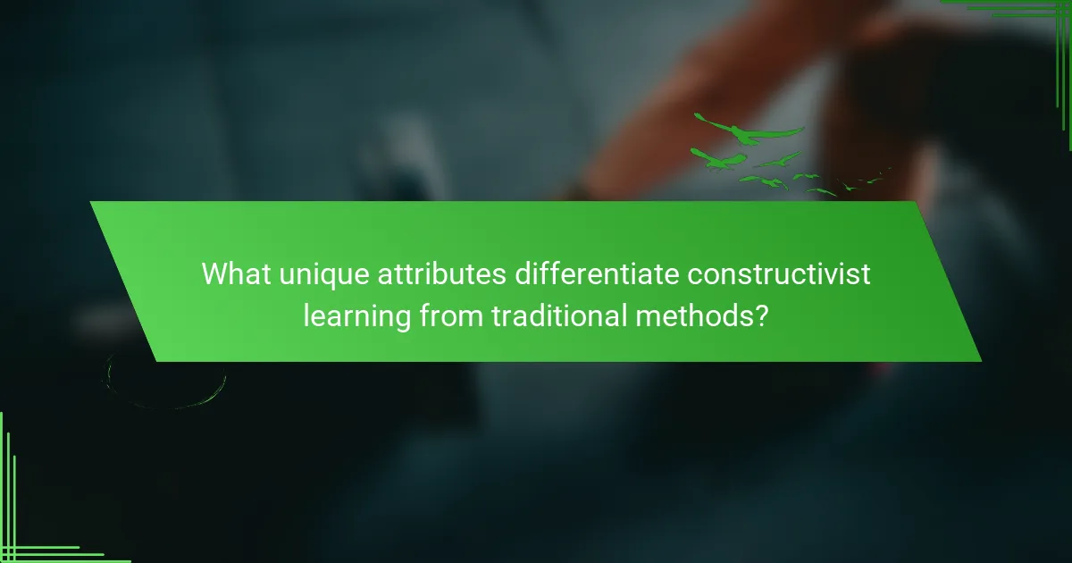 What unique attributes differentiate constructivist learning from traditional methods?