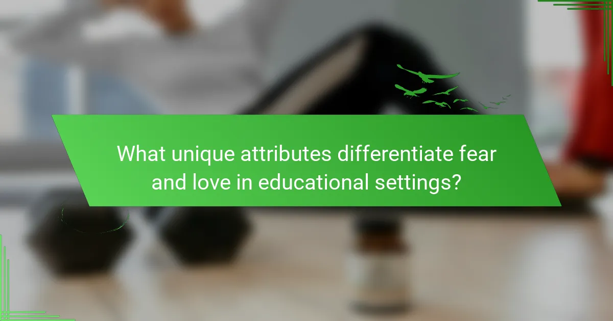 What unique attributes differentiate fear and love in educational settings?