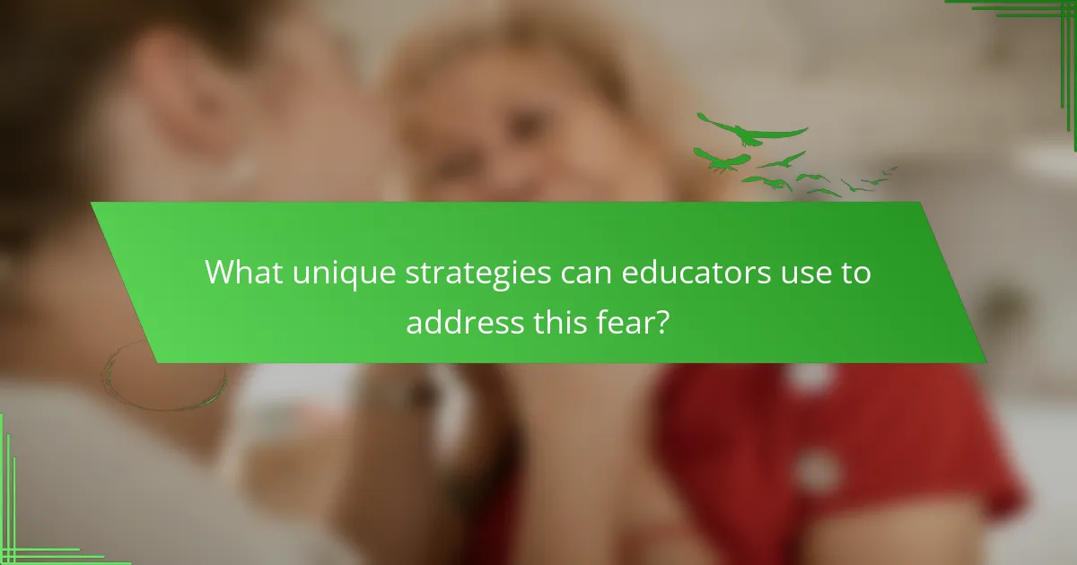 What unique strategies can educators use to address this fear?